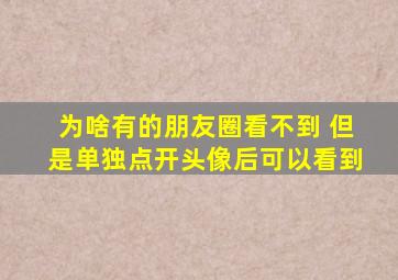 为啥有的朋友圈看不到 但是单独点开头像后可以看到